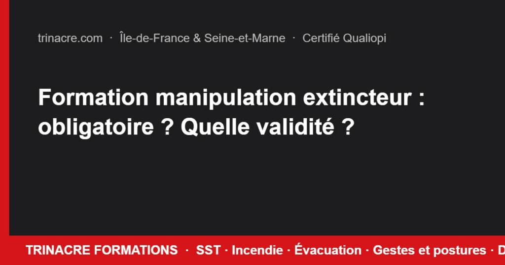 Formation manipulation extincteur : obligatoire ? Quelle validité ?